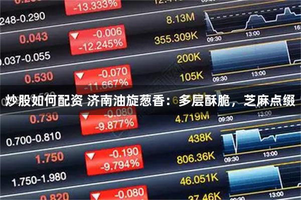 炒股如何配资 济南油旋葱香：多层酥脆，芝麻点缀