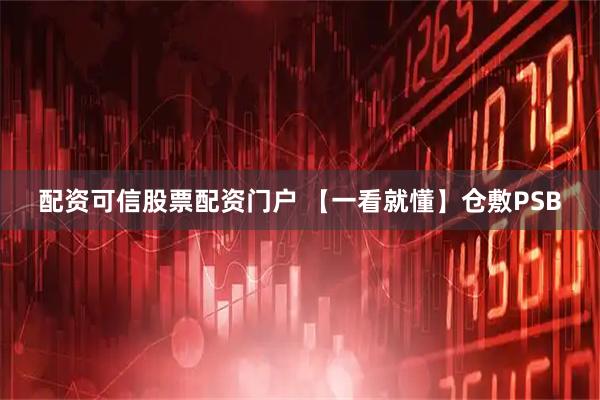 配资可信股票配资门户 【一看就懂】仓敷PSB